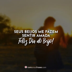 Seus beijos me fazem sentir amada. Feliz Dia do Beijo!