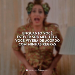 Enquanto você estiver sob meu teto, você viverá de acordo com minhas regras.