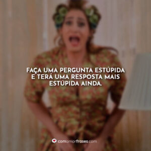 Faça uma pergunta estúpida e terá uma resposta mais estúpida ainda.