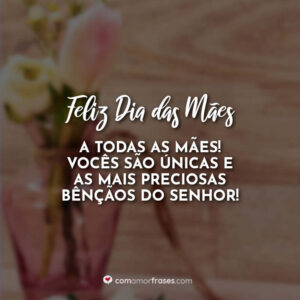 Feliz Dia das Mães a todas as mães. Vocês são únicas e as mais preciosas bênçãos do Senhor!