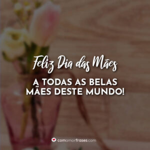 Feliz Dia das Mães a todas as belas mães deste mundo!