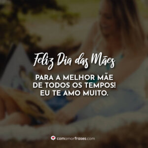 Feliz Dia das Mães para a melhor mãe de todos os tempos! Eu te amo muito.