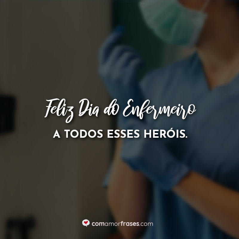 Frases Feliz Dia do Enfermeiro a todos esses heróis.