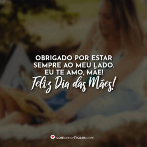 Obrigado por estar sempre ao meu lado. Eu te amo, mãe! Feliz Dia das Mães!