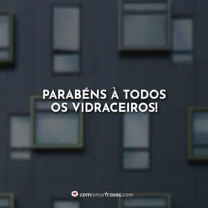 Parabéns à todos os vidraceiros!