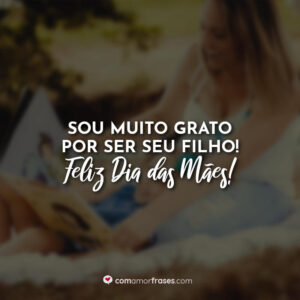 Sou muito grato por ser seu filho! Feliz Dia das Mães!