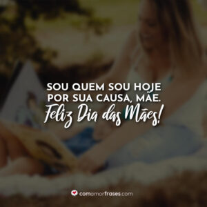 Sou quem sou hoje por sua causa, mãe. Feliz Dia das Mães!