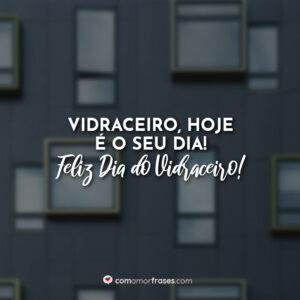 Vidraceiro, hoje é o seu dia! Feliz Dia do Vidraceiro!