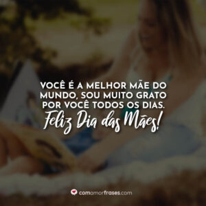 Você é a melhor mãe do mundo, sou muito grato por você todos os dias. Feliz Dia das Mães!