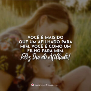 Você é mais do que um afilhado para mim, você também é um filho para mim. Feliz Dia do Afilhado!