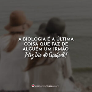 A biologia é a última coisa que faz de alguém um irmão. Feliz Dia do Cunhado!