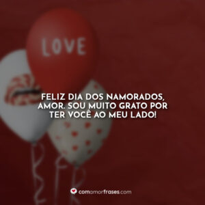 Feliz dia dos namorados, amor. Sou muito grato por ter você ao meu lado!