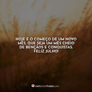 Hoje é o começo de um novo mês, que seja um mês cheio de bençãos e conquistas. Feliz Julho!