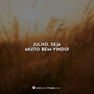 Julho, seja muito bem-vindo!
