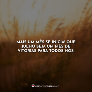 Mais um mês se inicia! Que julho seja um mês de vitórias para todos nós.