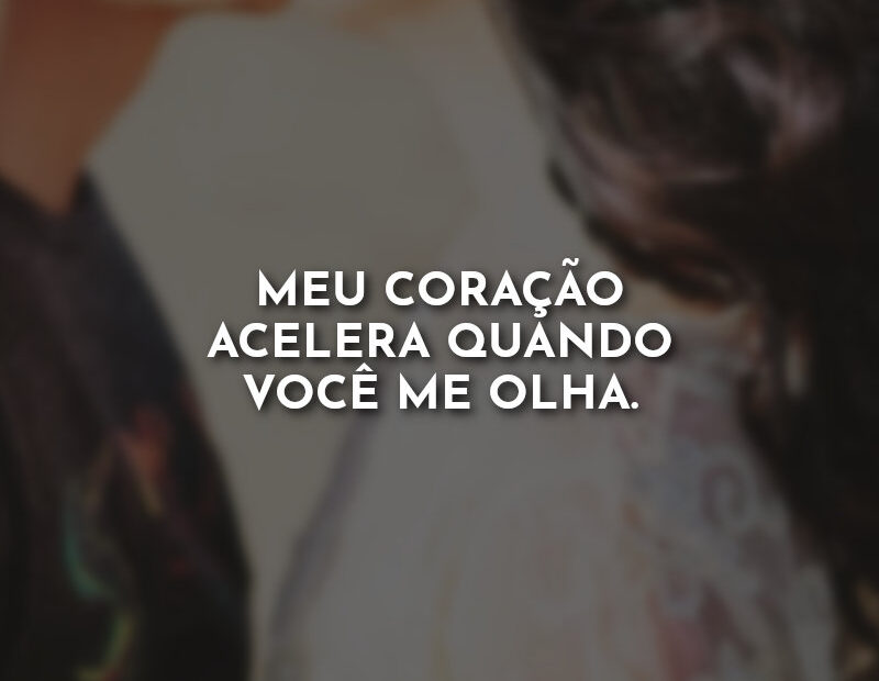 Quando Bebo água Meu Coração Acelera Meu coração acelera quando você me olha. » Com Amor, Frases