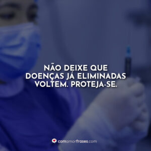 Não deixe que doenças já eliminadas voltem. Proteja-se.