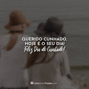 Querido cunhado, hoje é o seu dia! Feliz Dia do Cunhado!
