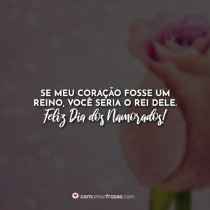 Se meu coração fosse um reino, você seria o rei dele. Feliz Dia dos Namorados!