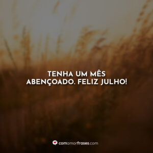 Tenha um mês abençoado. Feliz Julho!