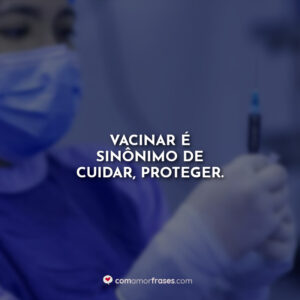 Vacinar é sinônimo de cuidar, proteger.