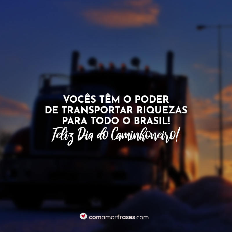 Vocês têm o poder de transportar riquezas para todo o Brasil! Feliz Dia do Caminhoneiro!