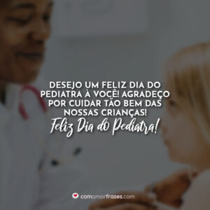 Desejo um feliz dia do pediatra à você! Agradeço por cuidar tão bem das nossas crianças!