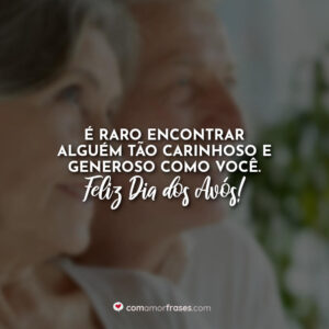É raro encontrar alguém tão carinhoso e generoso como você. Feliz Dia dos Avós!