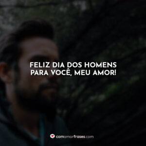 Feliz dia dos homens para você, meu amor!