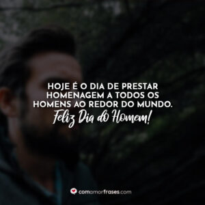 Hoje é o dia de prestar homenagem a todos os homens ao redor do mundo. Feliz Dia do Homem!