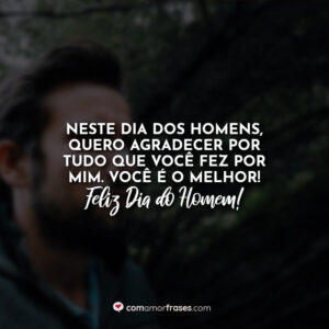 Neste dia dos homens, quero agradecer por tudo que você fez por mim. Você é o melhor!