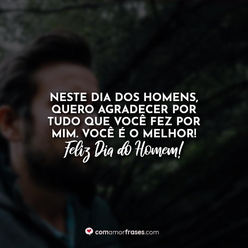 Neste dia dos homens, quero agradecer por tudo que você fez por mim. Você é o melhor!