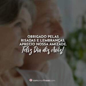 Obrigado pelas risadas e lembranças, aprecio nossa amizade. Feliz Dia dos Avós!