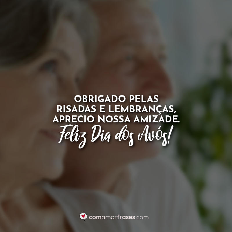 Obrigado pelas risadas e lembranças, aprecio nossa amizade. Feliz Dia dos Avós!