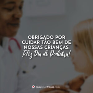Obrigado por cuidar tão bem de nossas crianças. Feliz Dia do Pediatra!