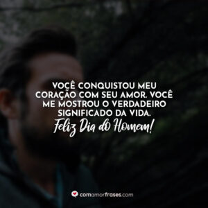 Você conquistou meu coração com seu amor. Você me mostrou o verdadeiro significado da vida. Feliz Dia do Homem!