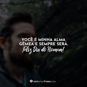 Você é minha alma gêmea e sempre será. Feliz Dia do Homem!