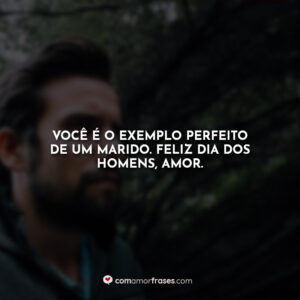 Você é o exemplo perfeito de um marido. Feliz dia dos homens, amor.