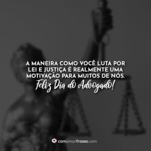 A maneira como você luta por lei e justiça é realmente uma motivação para muitos de nós. Feliz Dia do Advogado!