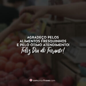 Agradeço pelos alimentos fresquinhos e pelo ótimo atendimento! Feliz Dia do Feirante!