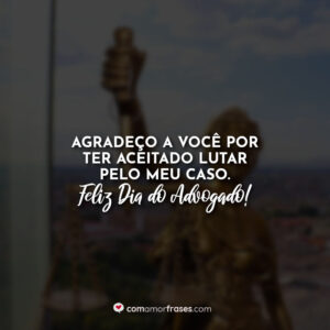 Agradeço a você por ter aceitado lutar pelo meu caso. Feliz Dia do Advogado!