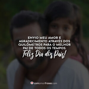 Envio meu amor e agradecimento através dos quilômetros para o melhor pai de todos os tempos. Feliz Dia dos Pais!