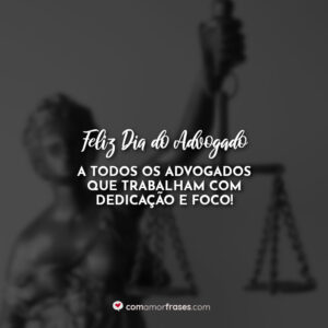 Feliz Dia do Advogado a todos os advogados que trabalham com dedicação e foco!