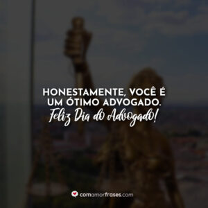 Honestamente, você é um ótimo advogado. Feliz Dia do Advogado!