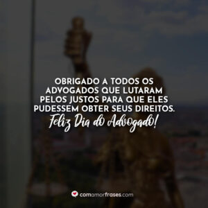 Obrigado a todos os advogados que lutaram para manter a justiça. Feliz Dia do Advogado!