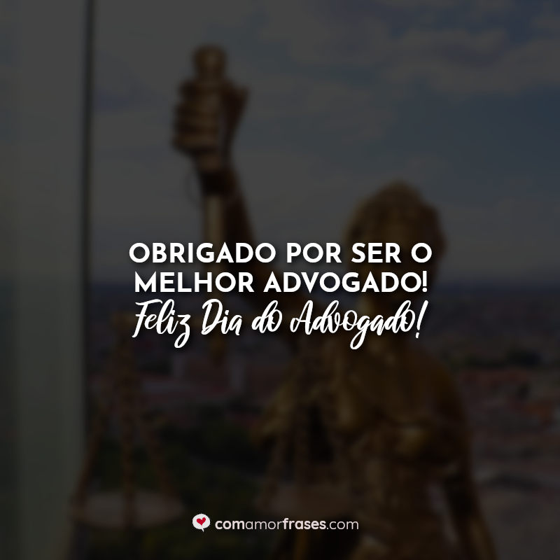 Obrigado por ser o melhor advogado! Feliz Dia do Advogado! Frases.