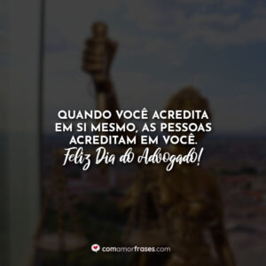 Quando você acredita em si mesmo, as pessoas acreditam em você. Feliz Dia do Advogado!