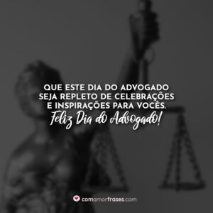 Que este dia do advogado seja repleto de celebrações e inspirações para vocês. Feliz Dia do Advogado!