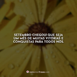 Setembro chegou! Que seja um mês de muitas vitórias e conquistas para todos nós.