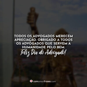 Todos os advogados merecem apreciação. Obrigado a todos os advogados que servem a humanidade pelo bem. Feliz Dia do Advogado!